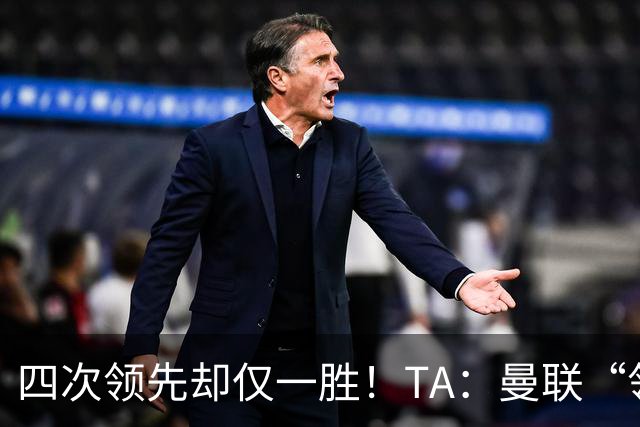 四次领先却仅一胜！TA：曼联“领先后不会踢”恐成赛季顽疾